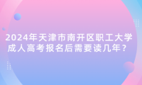 2024年天津市南開區(qū)職工大學(xué)成人高考報(bào)名后需要讀幾年？