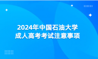 2024年中國石油大學(xué)成人高考考試注意事項(xiàng)
