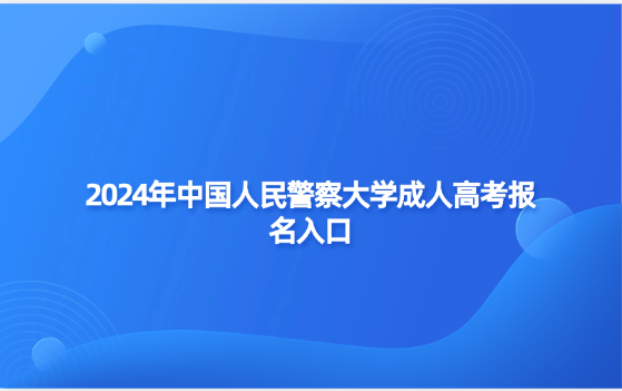 2024年中國人民警察大學(xué)成人高考報名入口