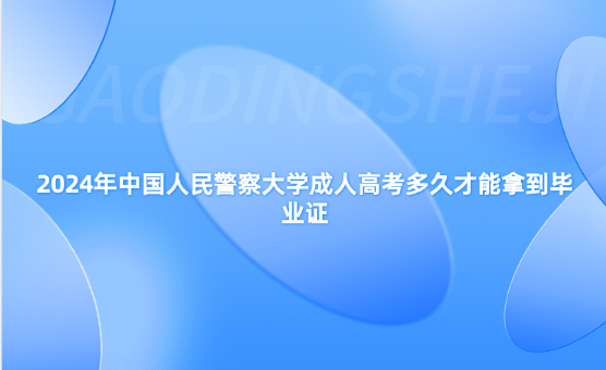 2024年中國人民警察大學成人高考多久才能拿到畢業(yè)證