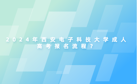 2024年西安電子科技大學(xué)成人高考報(bào)名流程？