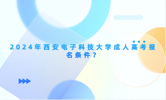 2024年西安電子科技大學成人高考報名條件？