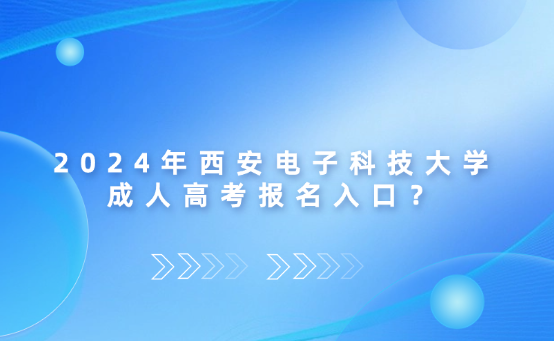 2024年西安電子科技大學(xué)成人高考報(bào)名入口？