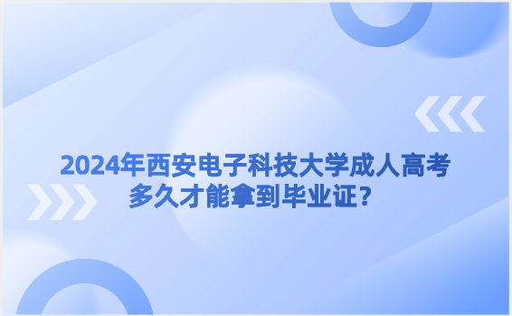 2024年西安電子科技大學(xué)成人高考多久才能拿到畢業(yè)證？