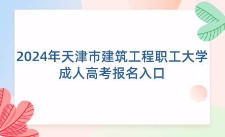 2024年天津市建筑工程職工大學成人高考報名入口