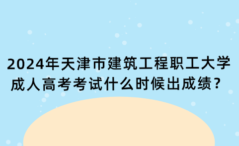 2024年天津市建筑工程職工大學(xué)成人高考考試什么時(shí)候出成績？