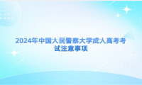 2024年中國人民警察大學(xué)成人高考考試注意事項(xiàng)