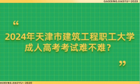 2024年天津市建筑工程職工大學(xué)成人高考考試難不難？