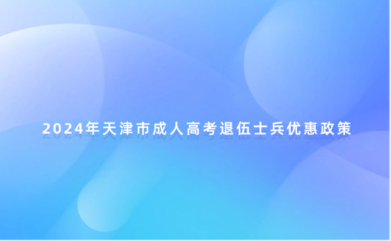 2024年天津市成人高考退伍士兵優(yōu)惠政策