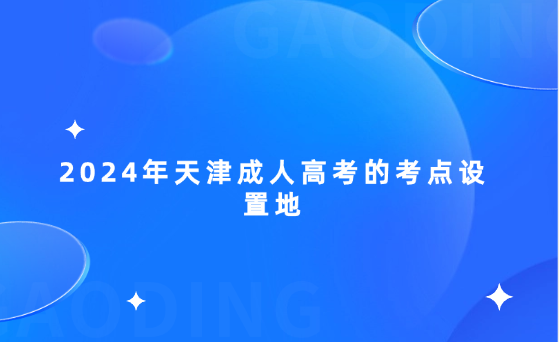 2024年天津成人高考的考點(diǎn)設(shè)置地