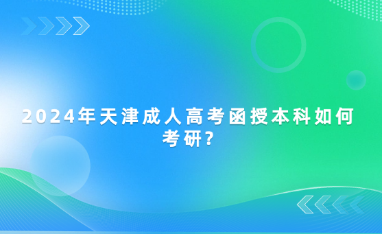 2024年天津成人高考函授本科如何考研?