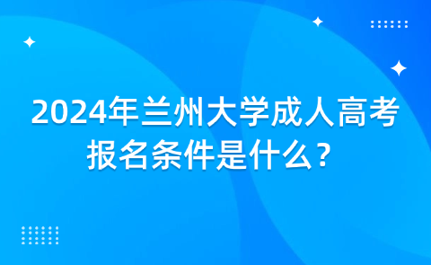 2024年蘭州大學成人高考報名條件是什么？