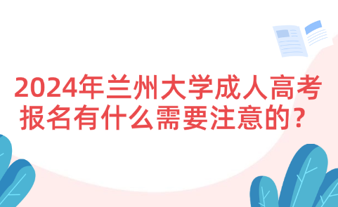 2024年蘭州大學(xué)成人高考報(bào)名有什么需要注意的？