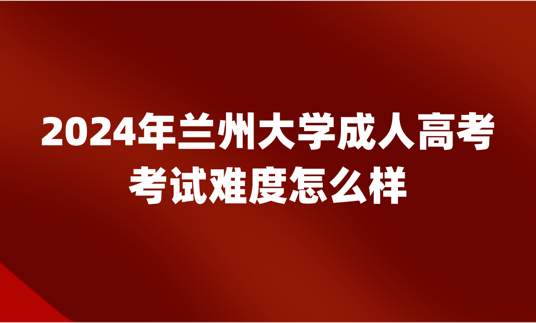 蘭州大學(xué)成人高考考試難度怎么樣