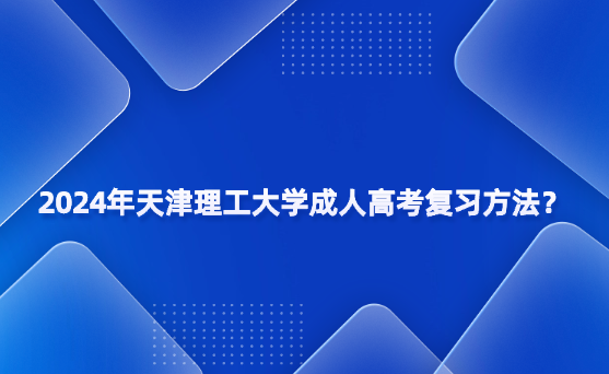 2024年天津理工大學(xué)成人高考復(fù)習(xí)方法？