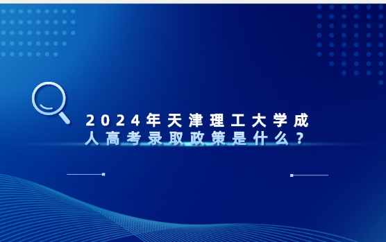 2024年天津理工大學(xué)成人高考錄取政策是什么？