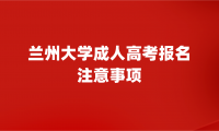 2024年蘭州大學(xué)成人高考報(bào)名需要注意些什么