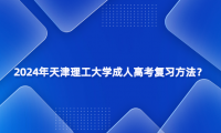 2024年天津理工大學(xué)成人高考復(fù)習(xí)方法？