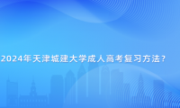 2024年天津城建大學(xué)成人高考復(fù)習(xí)方法？