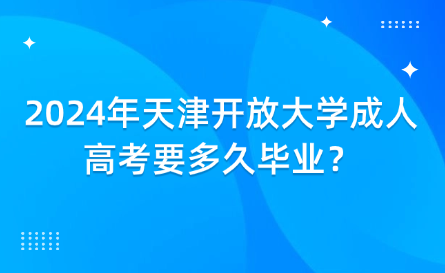 2024年天津開放大學(xué)成人高考要多久畢業(yè)？
