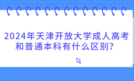 2024年天津開(kāi)放大學(xué)成人高考和普通本科有什么區(qū)別？