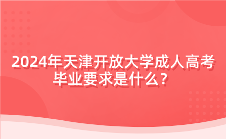 2024年天津開放大學成人高考畢業(yè)要求是什么？