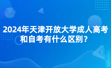 2024年天津開(kāi)放大學(xué)成人高考和自考有什么區(qū)別？