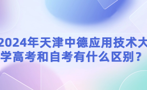 2024年天津中德應(yīng)用技術(shù)大學高考和自考有什么區(qū)別？