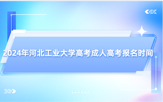 2024年河北工業(yè)大學高考成人高考報名時間