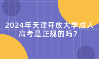 2024年天津開放大學(xué)成人高考是正規(guī)的嗎？