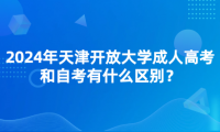 2024年天津開放大學(xué)成人高考和自考有什么區(qū)別？