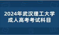 2024年武漢理工大學(xué)成人高考考試科目有哪些