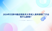 2024年天津中德應(yīng)用技術(shù)大學(xué)成人高考錄取了不去有什么影響？