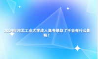 2024年河北工業(yè)大學(xué)成人高考錄取了不去有什么影響？