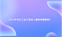 2024年河北工業(yè)大學(xué)成人高考學(xué)費(fèi)貴嗎？