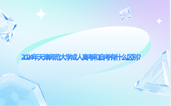2024年天津師范大學(xué)成人高考和自考有什么區(qū)別？