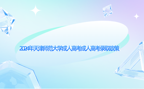 2024年天津師范大學成人高考成人高考錄取政策
