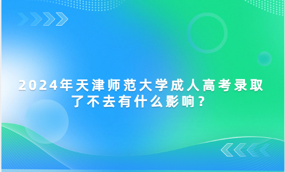 2024年天津師范大學(xué)成人高考錄取了不去有什么影響？
