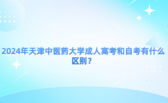 2024年天津中醫(yī)藥大學(xué)成人高考和自考有什么區(qū)別？