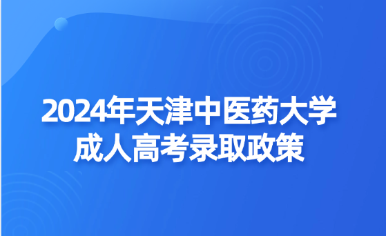 2024年天津中醫(yī)藥大學(xué)成人高考錄取政策