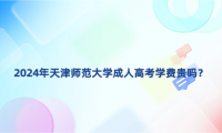 2024年天津師范大學(xué)成人高考學(xué)費(fèi)貴嗎？