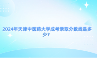 2024年天津中醫(yī)藥大學(xué)成考錄取分?jǐn)?shù)線是多少？
