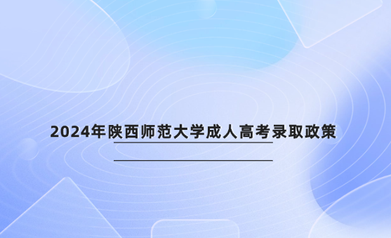 2024年陜西師范大學(xué)成人高考錄取政策