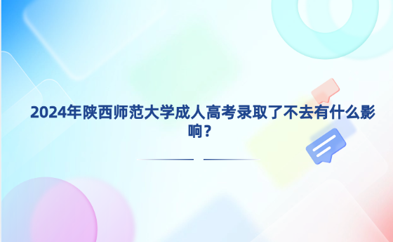 2024年陜西師范大學(xué)成人高考錄取了不去有什么影響？