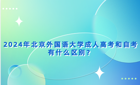 2024年北京外國語大學成人高考和自考有什么區(qū)別？