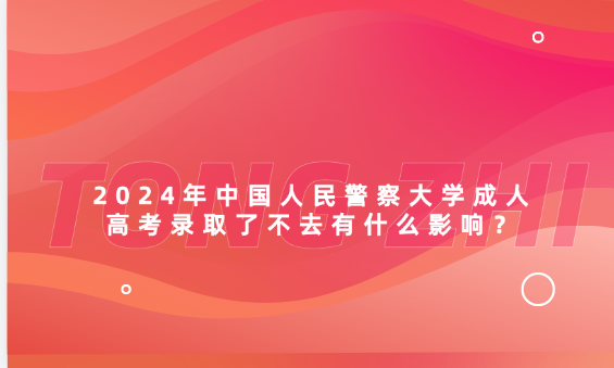 2024年中國(guó)人民警察大學(xué)成人高考錄取了不去有什么影響？