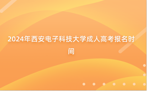 2024年西安電子科技大學(xué)成人高考報(bào)名時(shí)間