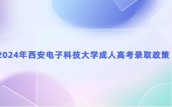 2024年西安電子科技大學(xué)成人高考錄取政策