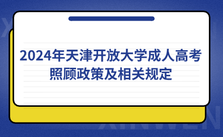 2024年天津開放大學(xué)成人高考照顧政策及相關(guān)規(guī)定