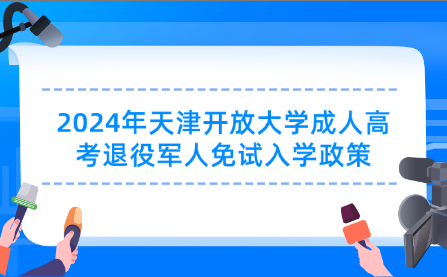 2024年天津開放大學(xué)成人高考退役軍人免試入學(xué)政策